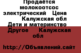 Продаётся молокоотсос электрический › Цена ­ 3 800 - Калужская обл. Дети и материнство » Другое   . Калужская обл.